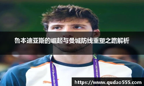 鲁本迪亚斯的崛起与曼城防线重塑之路解析