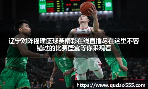辽宁对阵福建篮球赛精彩在线直播尽在这里不容错过的比赛盛宴等你来观看